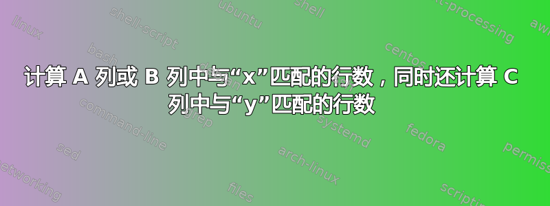 计算 A 列或 B 列中与“x”匹配的行数，同时还计算 C 列中与“y”匹配的行数