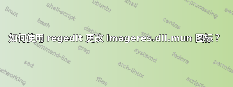 如何使用 regedit 更改 imageres.dll.mun 图标？