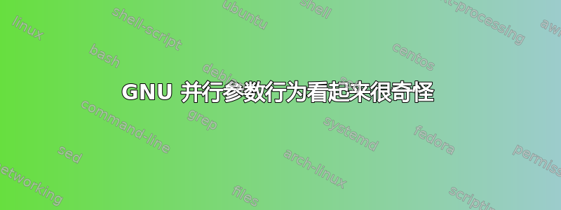 GNU 并行参数行为看起来很奇怪