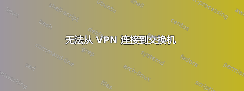 无法从 VPN 连接到交换机