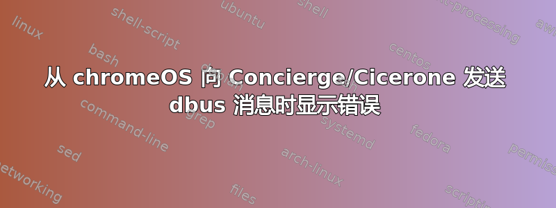 从 chromeOS 向 Concierge/Cicerone 发送 dbus 消息时显示错误