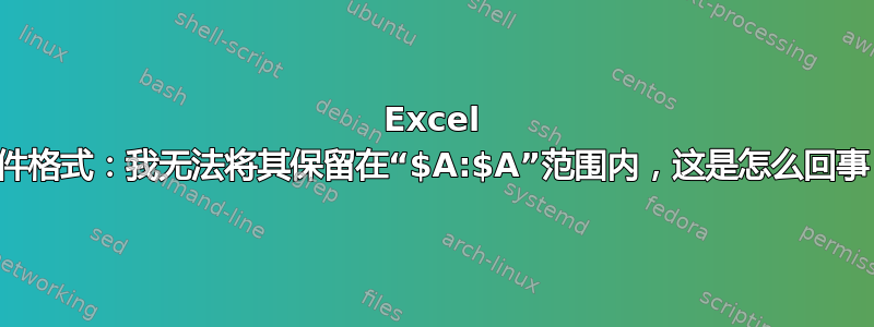 Excel 条件格式：我无法将其保留在“$A:$A”范围内，这是怎么回事？