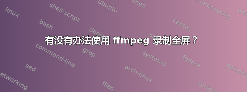 有没有办法使用 ffmpeg 录制全屏？