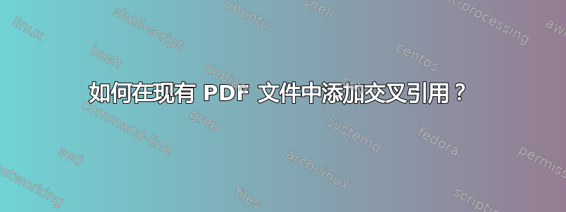 如何在现有 PDF 文件中添加交叉引用？