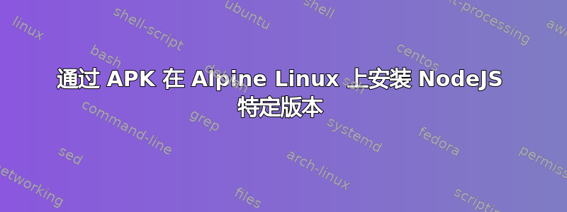 通过 APK 在 Alpine Linux 上安装 NodeJS 特定版本