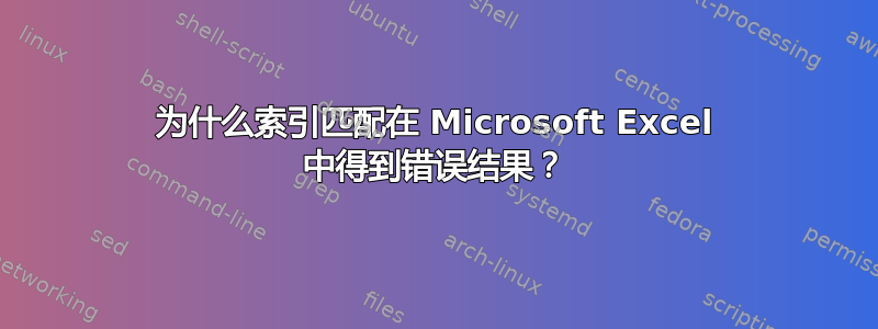 为什么索引匹配在 Microsoft Excel 中得到错误结果？