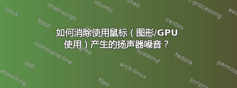 如何消除使用鼠标（图形/GPU 使用）产生的扬声器噪音？