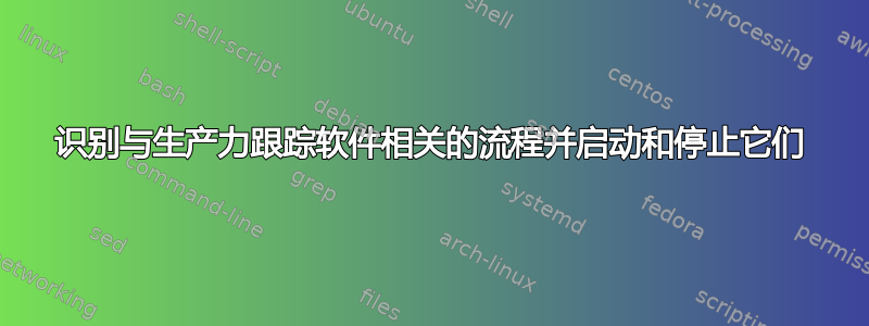 识别与生产力跟踪软件相关的流程并启动和停止它们