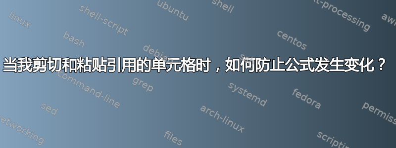 当我剪切和粘贴引用的单元格时，如何防止公式发生变化？