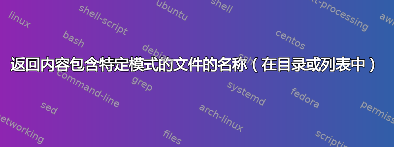 返回内容包含特定模式的文件的名称（在目录或列表中）