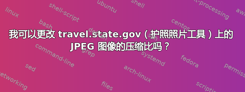 我可以更改 travel.state.gov（护照照片工具）上的 JPEG 图像的压缩比吗？