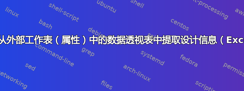 如何从外部工作表（属性）中的数据透视表中提取设计信息（Excel）