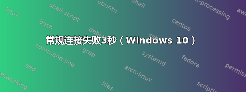 常规连接失败3秒（Windows 10）