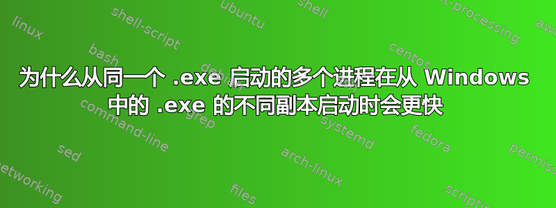 为什么从同一个 .exe 启动的多个进程在从 Windows 中的 .exe 的不同副本启动时会更快