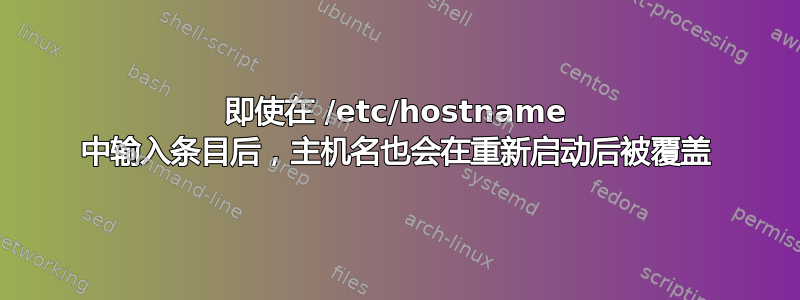 即使在 /etc/hostname 中输入条目后，主机名也会在重新启动后被覆盖