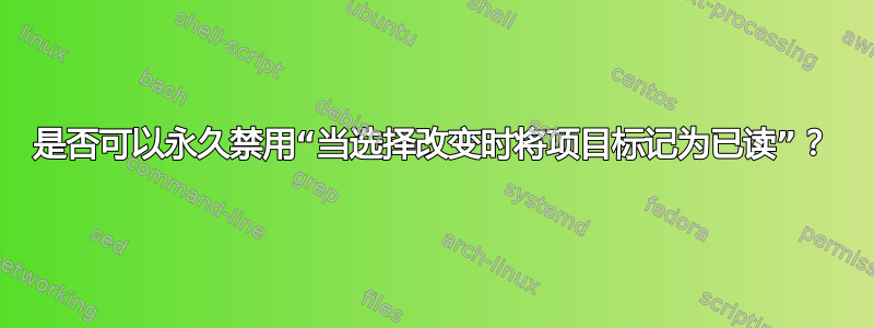 是否可以永久禁用“当选择改变时将项目标记为已读”？