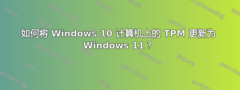 如何将 Windows 10 计算机上的 TPM 更新为 Windows 11？