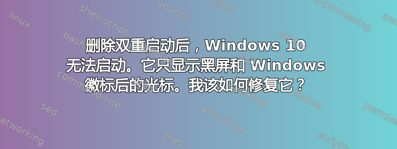 删除双重启动后，Windows 10 无法启动。它只显示黑屏和 Windows 徽标后的光标。我该如何修复它？