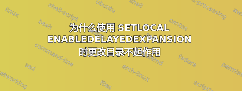 为什么使用 SETLOCAL ENABLEDELAYEDEXPANSION 时更改目录不起作用