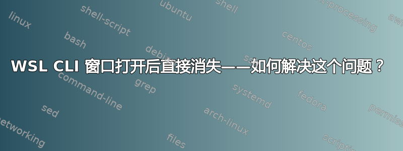 WSL CLI 窗口打开后直接消失——如何解决这个问题？