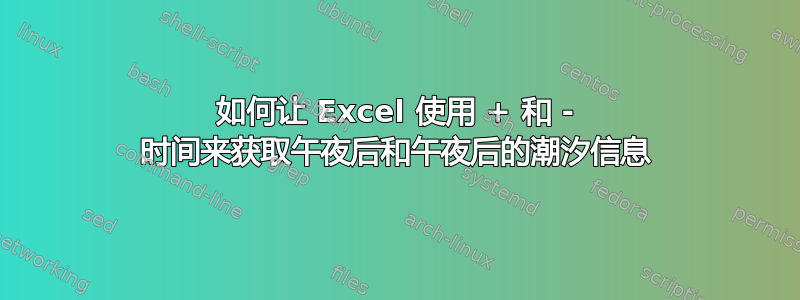 如何让 Excel 使用 + 和 - 时间来获取午夜后和午夜后的潮汐信息