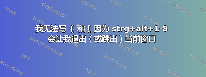 我无法写 { 和 [ 因为 strg+alt+1-8 会让我退出（或跳出）当前窗口