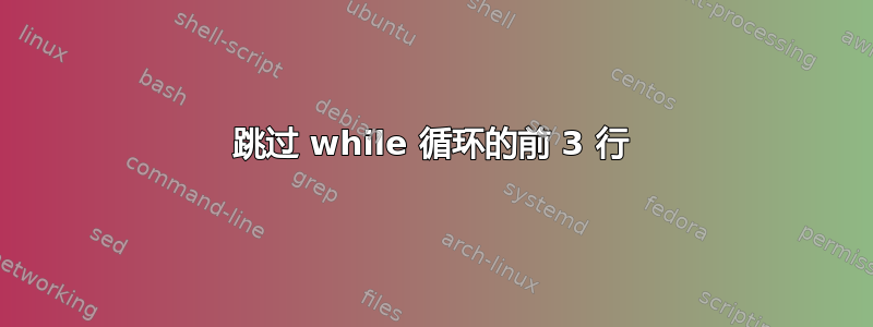 跳过 while 循环的前 3 行