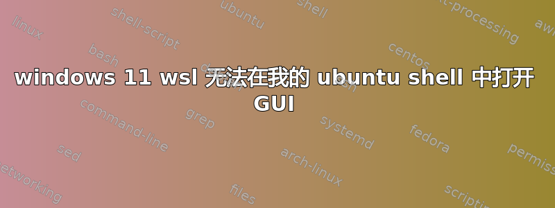 windows 11 wsl 无法在我的 ubuntu shell 中打开 GUI