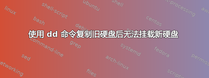 使用 dd 命令复制旧硬盘后无法挂载新硬盘