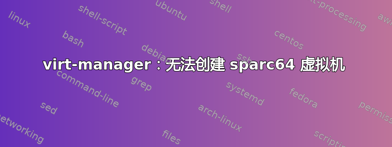 virt-manager：无法创建 sparc64 虚拟机