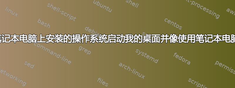 是否可以使用我的笔记本电脑上安装的操作系统启动我的桌面并像使用笔记本电脑一样使用该桌面？