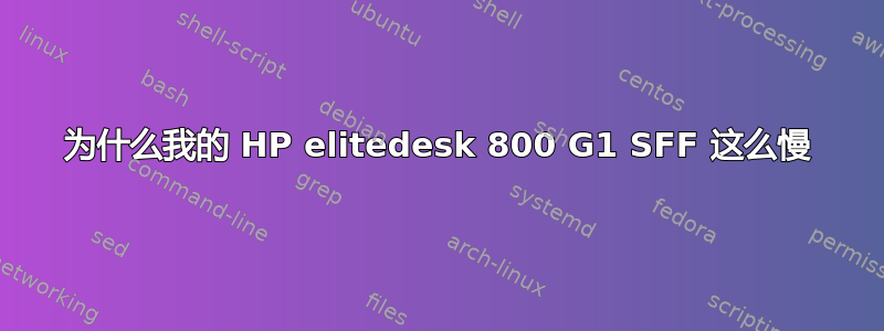 为什么我的 HP elitedesk 800 G1 SFF 这么慢