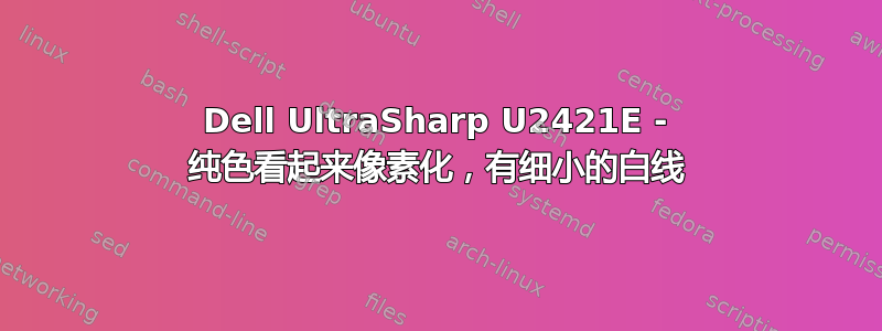 Dell UltraSharp U2421E - 纯色看起来像素化，有细小的白线