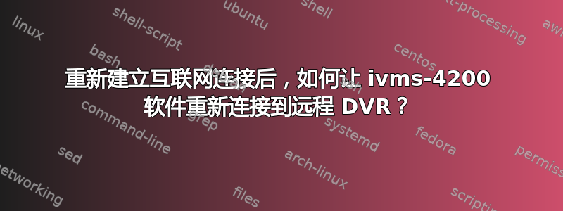 重新建立互联网连接后，如何让 ivms-4200 软件重新连接到远程 DVR？