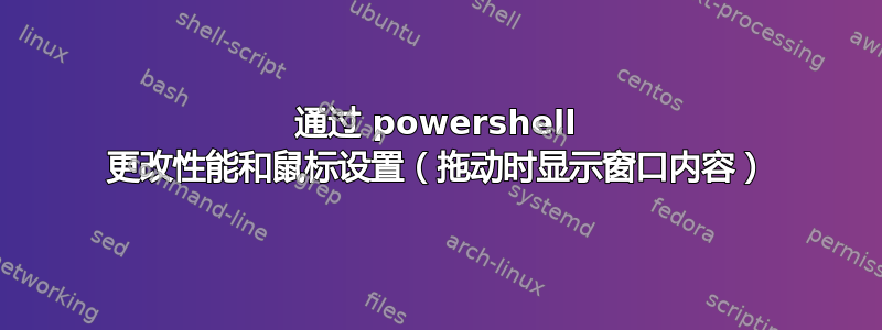 通过 powershell 更改性能和鼠标设置（拖动时显示窗口内容）