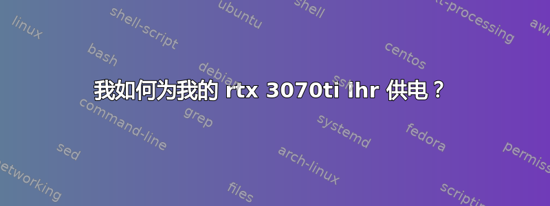 我如何为我的 rtx 3070ti lhr 供电？