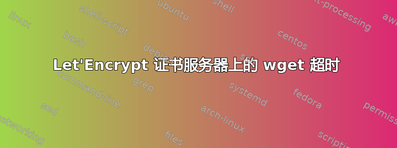 Let'Encrypt 证书服务器上的 wget 超时