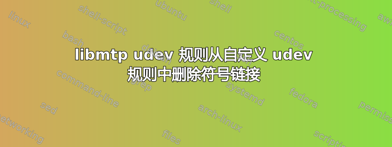 libmtp udev 规则从自定义 udev 规则中删除符号链接