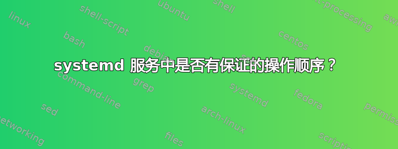 systemd 服务中是否有保证的操作顺序？