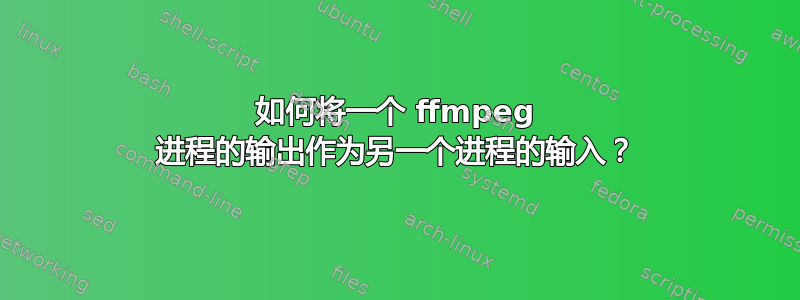 如何将一个 ffmpeg 进程的输出作为另一个进程的输入？