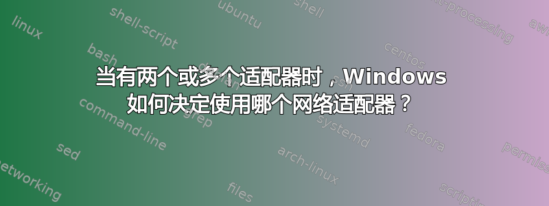 当有两个或多个适配器时，Windows 如何决定使用哪个网络适配器？