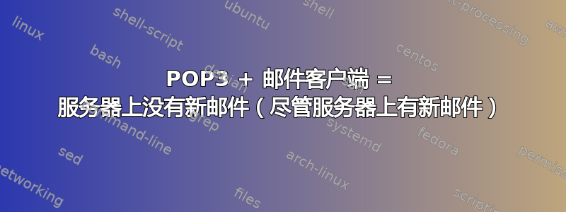 POP3 + 邮件客户端 = 服务器上没有新邮件（尽管服务器上有新邮件）