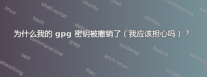 为什么我的 gpg 密钥被撤销了（我应该担心吗）？