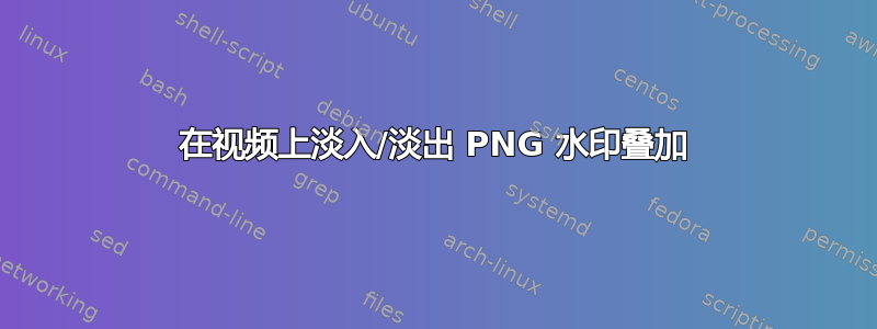 在视频上淡入/淡出 PNG 水印叠加