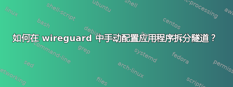 如何在 wireguard 中手动配置应用程序拆分隧道？