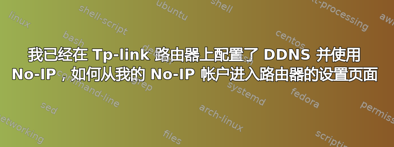 我已经在 Tp-link 路由器上配置了 DDNS 并使用 No-IP，如何从我的 No-IP 帐户进入路由器的设置页面