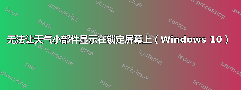 无法让天气小部件显示在锁定屏幕上（Windows 10）