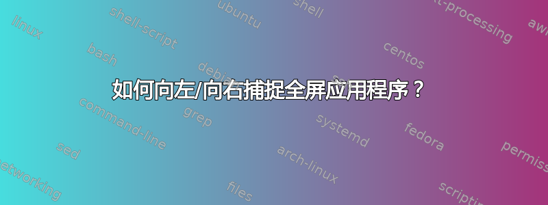 如何向左/向右捕捉全屏应用程序？