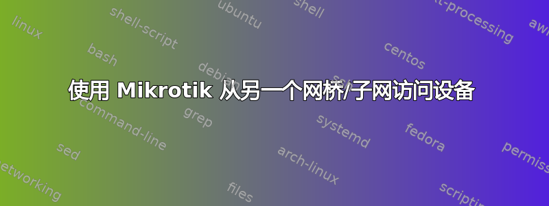 使用 Mikrotik 从另一个网桥/子网访问设备