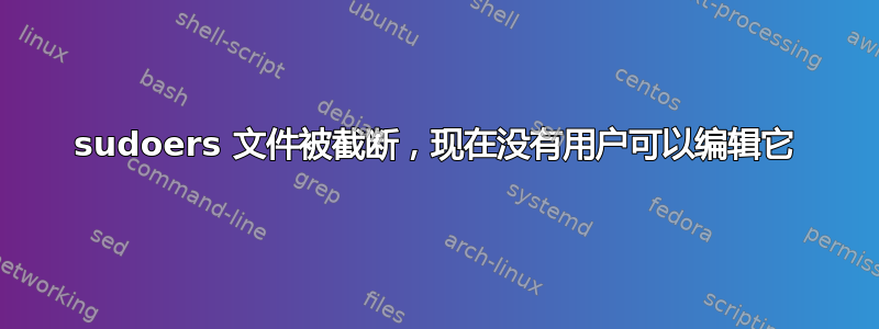 sudoers 文件被截断，现在没有用户可以编辑它